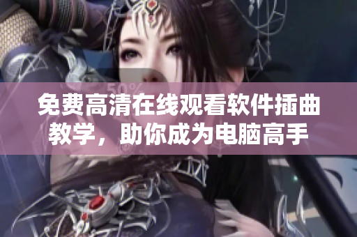 免费高清在线观看软件插曲教学，助你成为电脑高手