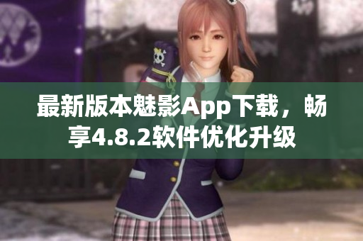 最新版本魅影App下载，畅享4.8.2软件优化升级