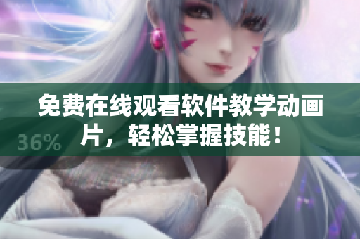 免费在线观看软件教学动画片，轻松掌握技能！