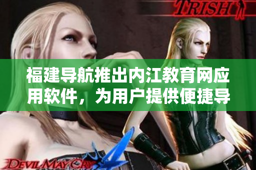 福建导航推出内江教育网应用软件，为用户提供便捷导航和教育资源