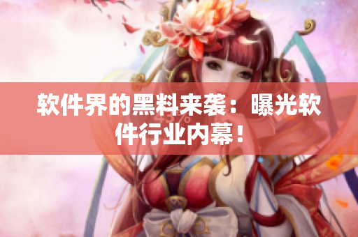 软件界的黑料来袭：曝光软件行业内幕！