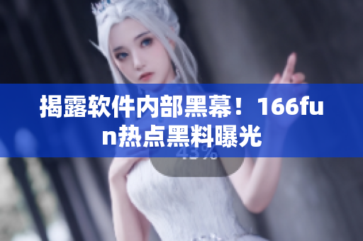 揭露软件内部黑幕！166fun热点黑料曝光