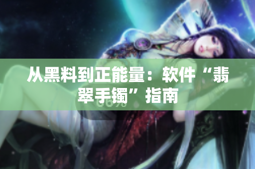 从黑料到正能量：软件“翡翠手镯”指南