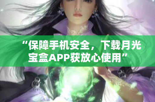 “保障手机安全，下载月光宝盒APP获放心使用”