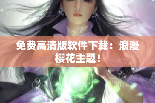 免费高清版软件下载：浪漫樱花主题！