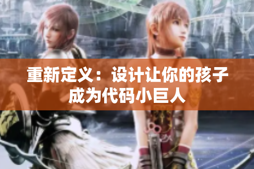 重新定义：设计让你的孩子成为代码小巨人