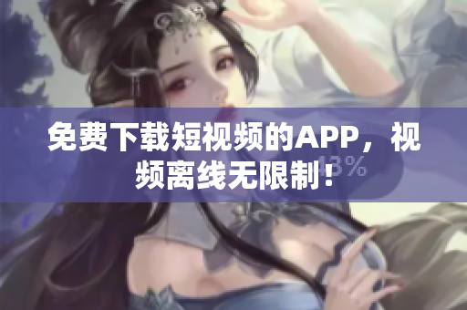 免费下载短视频的APP，视频离线无限制！