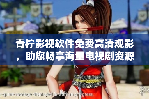青柠影视软件免费高清观影，助您畅享海量电视剧资源