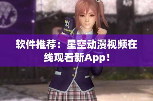 软件推荐：星空动漫视频在线观看新App！