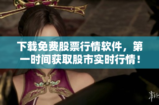 下载免费股票行情软件，第一时间获取股市实时行情！