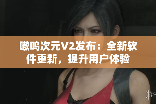 嗷呜次元V2发布：全新软件更新，提升用户体验