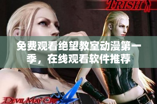 免费观看绝望教室动漫第一季，在线观看软件推荐
