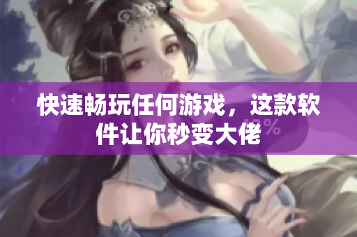 快速畅玩任何游戏，这款软件让你秒变大佬