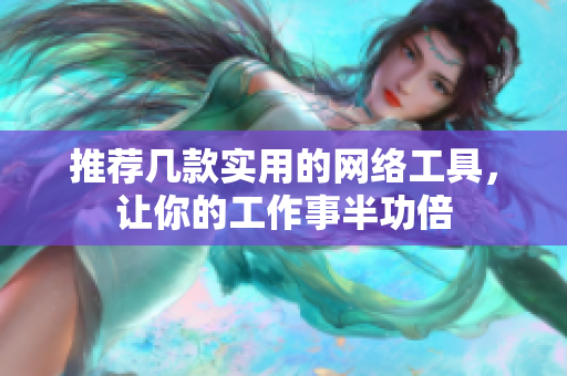 推荐几款实用的网络工具，让你的工作事半功倍