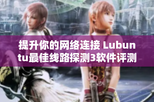提升你的网络连接 Lubuntu最佳线路探测3软件评测