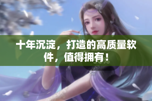 十年沉淀，打造的高质量软件，值得拥有！