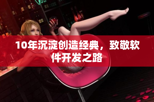 10年沉淀创造经典，致敬软件开发之路