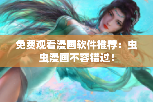 免费观看漫画软件推荐：虫虫漫画不容错过！