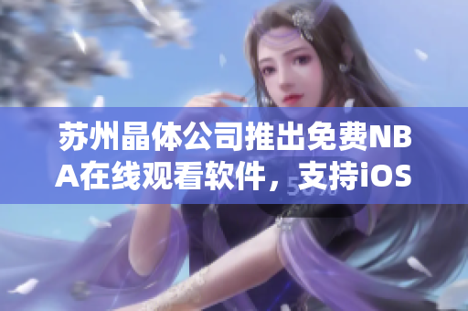 苏州晶体公司推出免费NBA在线观看软件，支持iOS系统