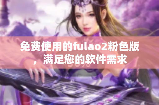 免费使用的fulao2粉色版，满足您的软件需求