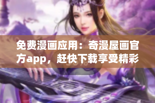 免费漫画应用：奇漫屋画官方app，赶快下载享受精彩漫画！