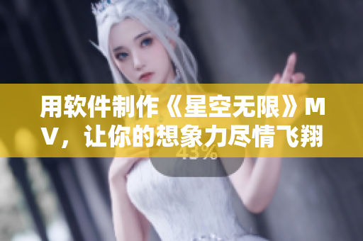 用软件制作《星空无限》MV，让你的想象力尽情飞翔
