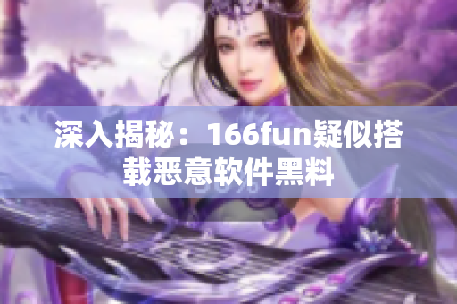 深入揭秘：166fun疑似搭载恶意软件黑料