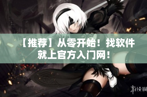 【推荐】从零开始！找软件就上官方入门网！