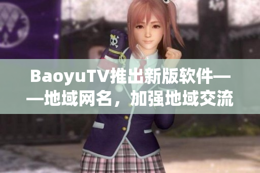 BaoyuTV推出新版软件——地域网名，加强地域交流！