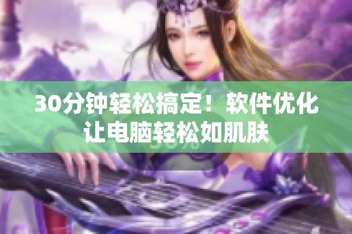 30分钟轻松搞定！软件优化让电脑轻松如肌肤