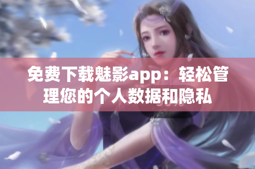 免费下载魅影app：轻松管理您的个人数据和隐私
