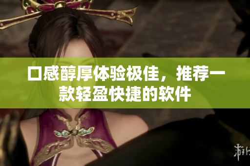 口感醇厚体验极佳，推荐一款轻盈快捷的软件