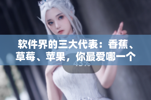 软件界的三大代表：香蕉、草莓、苹果，你最爱哪一个？