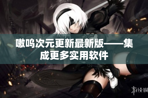 嗷呜次元更新最新版——集成更多实用软件