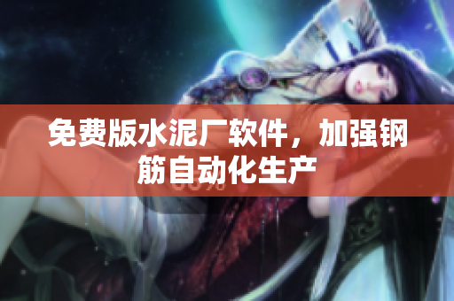 免费版水泥厂软件，加强钢筋自动化生产