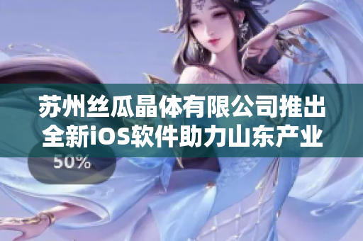 苏州丝瓜晶体有限公司推出全新iOS软件助力山东产业升级
