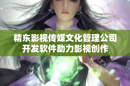 精东影视传媒文化管理公司开发软件助力影视创作
