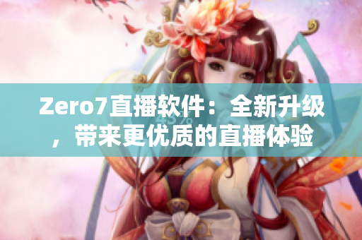 Zero7直播软件：全新升级，带来更优质的直播体验