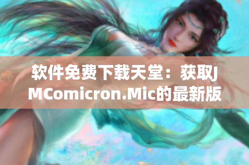软件免费下载天堂：获取JMComicron.Mic的最新版！