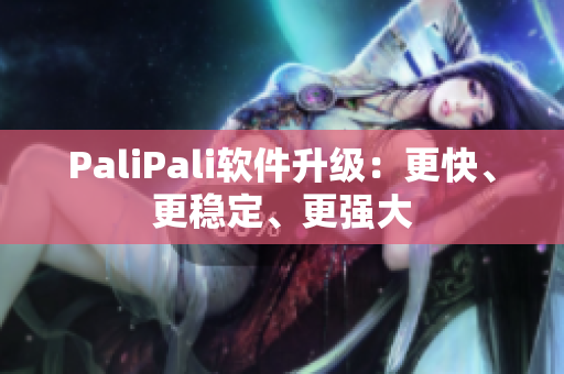 PaliPali软件升级：更快、更稳定、更强大