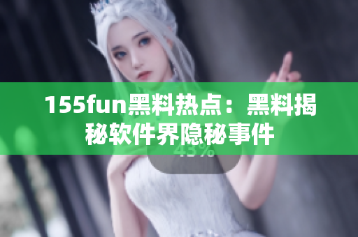 155fun黑料热点：黑料揭秘软件界隐秘事件