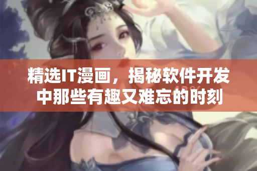精选IT漫画，揭秘软件开发中那些有趣又难忘的时刻