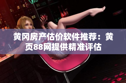 黄冈房产估价软件推荐：黄页88网提供精准评估