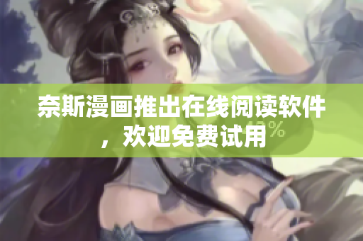 奈斯漫画推出在线阅读软件，欢迎免费试用