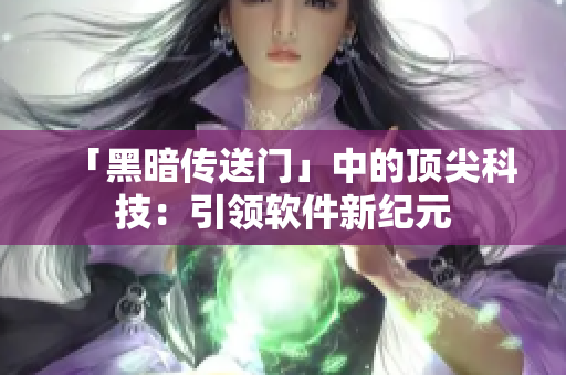 「黑暗传送门」中的顶尖科技：引领软件新纪元