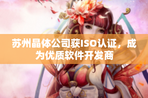 苏州晶体公司获ISO认证，成为优质软件开发商