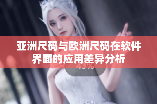 亚洲尺码与欧洲尺码在软件界面的应用差异分析