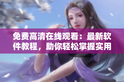 免费高清在线观看：最新软件教程，助你轻松掌握实用技巧