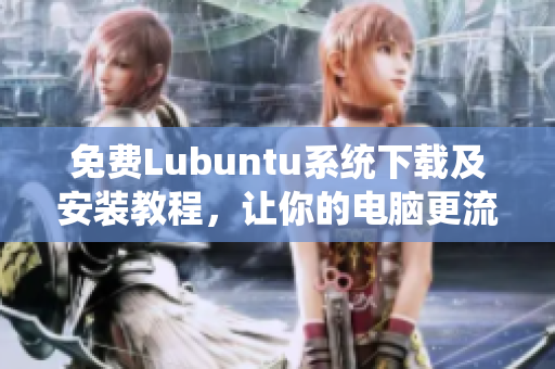 免费Lubuntu系统下载及安装教程，让你的电脑更流畅