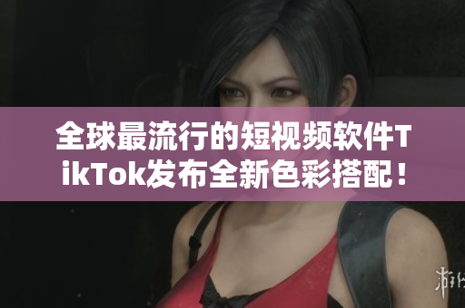 全球最流行的短视频软件TikTok发布全新色彩搭配！